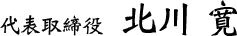 代表取締役 北川 寛